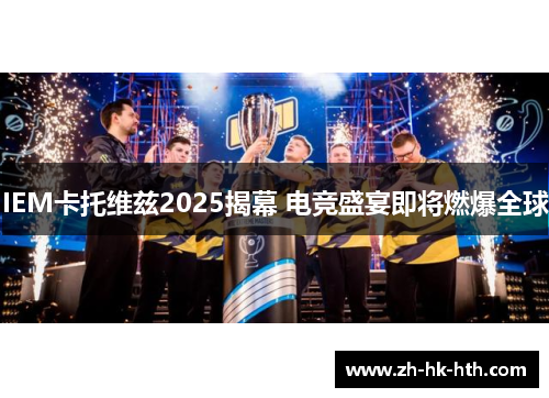 IEM卡托维兹2025揭幕 电竞盛宴即将燃爆全球