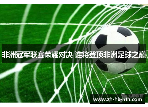 非洲冠军联赛荣耀对决 谁将登顶非洲足球之巅