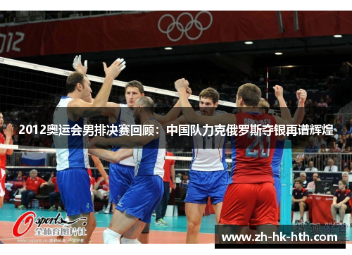 2012奥运会男排决赛回顾：中国队力克俄罗斯夺银再谱辉煌